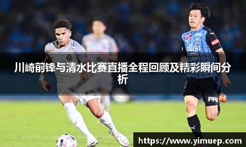 川崎前锋与清水比赛直播全程回顾及精彩瞬间分析