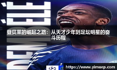 登贝莱的崛起之路：从天才少年到足坛明星的奋斗历程