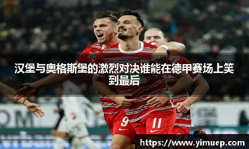 汉堡与奥格斯堡的激烈对决谁能在德甲赛场上笑到最后