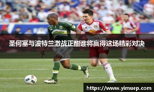 圣何塞与波特兰激战正酣谁将赢得这场精彩对决
