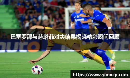 巴塞罗那与赫塔菲对决结果揭晓精彩瞬间回顾