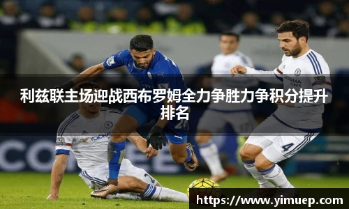 利兹联主场迎战西布罗姆全力争胜力争积分提升排名