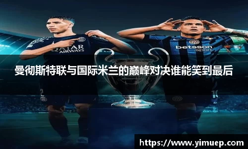 曼彻斯特联与国际米兰的巅峰对决谁能笑到最后