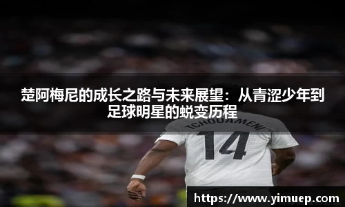 楚阿梅尼的成长之路与未来展望：从青涩少年到足球明星的蜕变历程