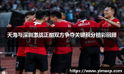 天海与深圳激战正酣双方争夺关键积分精彩回顾