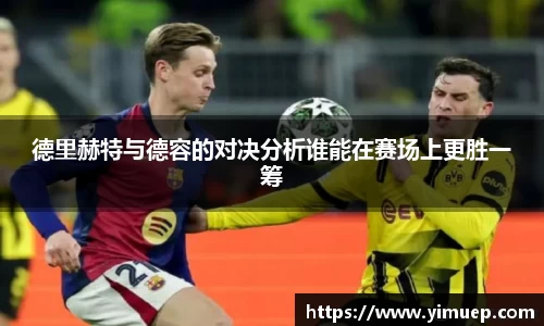 德里赫特与德容的对决分析谁能在赛场上更胜一筹